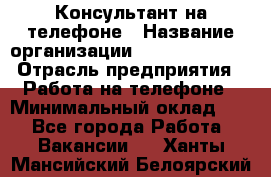 Консультант на телефоне › Название организации ­ Dimond Style › Отрасль предприятия ­ Работа на телефоне › Минимальный оклад ­ 1 - Все города Работа » Вакансии   . Ханты-Мансийский,Белоярский г.